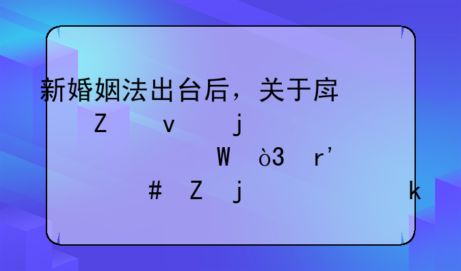 新婚姻法出台后，关于房产方面的解释如何，有什么新的规定吗？