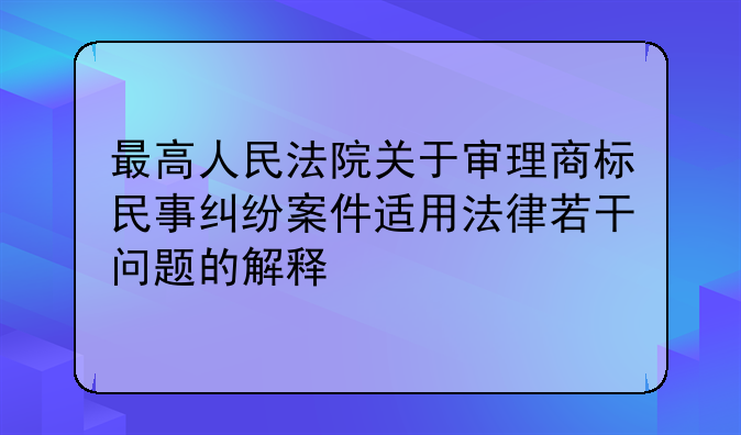 最高人民法院关于审理商标民事纠纷案件适用法律若干问题的解释