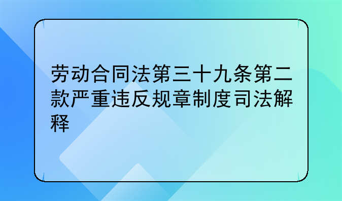 劳动合同法第三十九条第二款严重违反规章制度司法解释