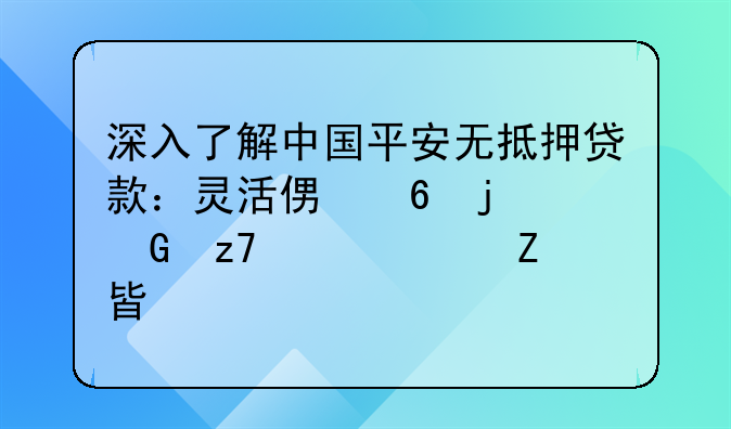 深入了解中国平安无抵押贷款：灵活便捷的金融解决方案