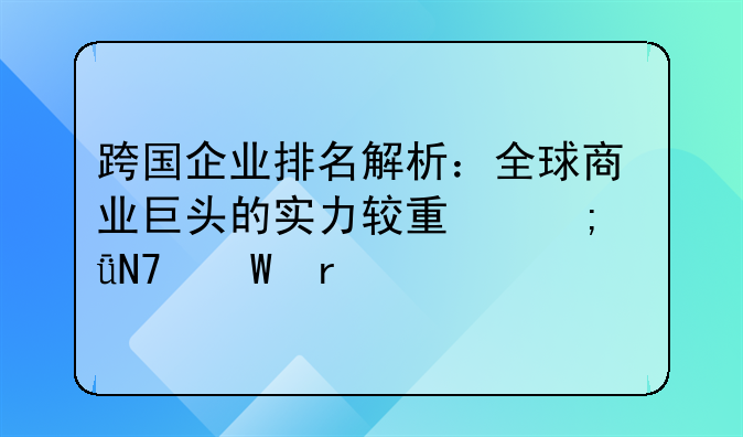 跨国企业排名解析：全球商业巨头的实力较量与影响展望
