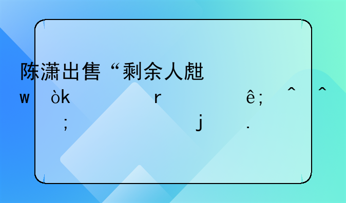 陈潇出售“剩余人生”：一场关于时间与梦想的独特交易
