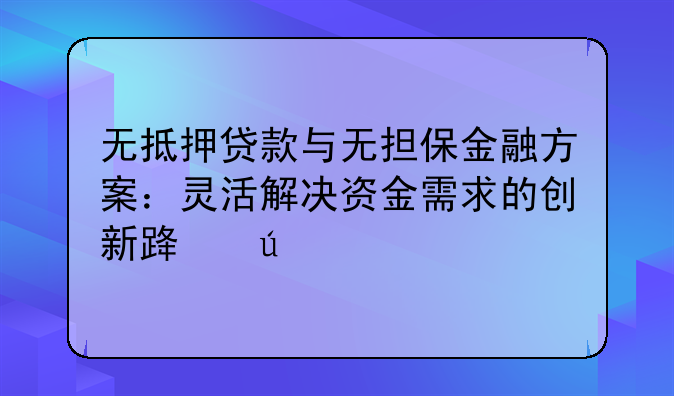 无抵押贷款与无担保金融方案：灵活解决资金需求的创新路径