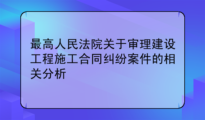 最高人民法院关于审理建设工程施工合同纠纷案件的相关分析