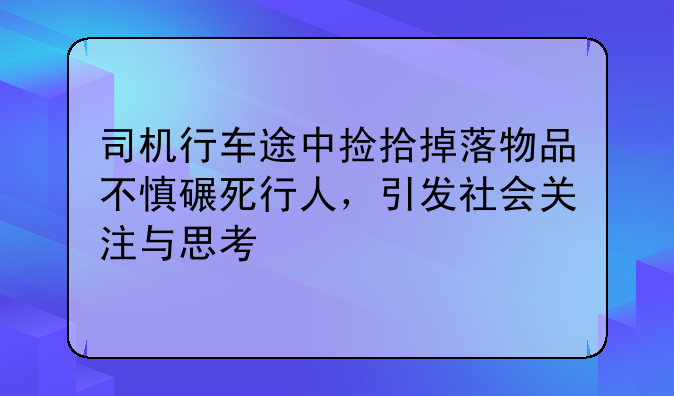 司机行车途中捡拾掉落物品不慎碾死行人，引发社会关注与思考