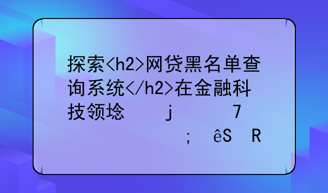 探索<h2>网贷黑名单查询系统</h2>在金融科技领域的重要性与应用