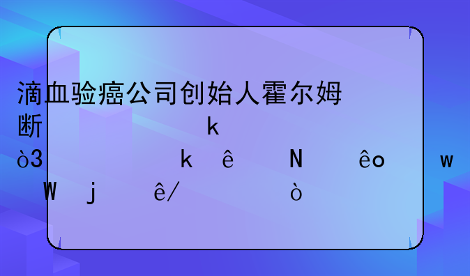 滴血验癌公司创始人霍尔姆斯被定罪，她做了哪些违法的事情？