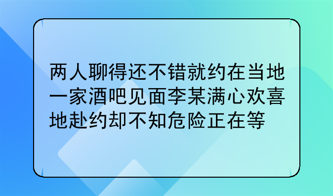 两人聊得还不错就约在当地一家酒吧见面李某满心欢喜地赴约却不知危险正在等