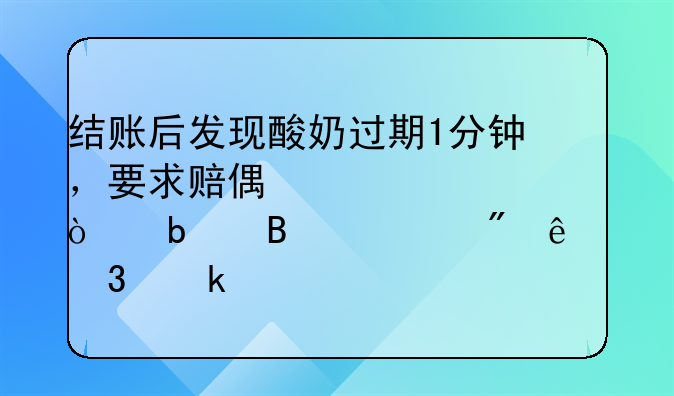 结账后发现酸奶过期1分钟，要求赔偿1000元！是否遇到了职业打假人？