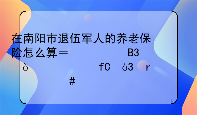 在南阳市退伍军人的养老保险怎么算？视同缴费年限，需要什么手续吗？