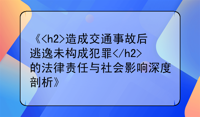 《<h2>造成交通事故后逃逸未构成犯罪</h2>的法律责任与社会影响深度剖析》