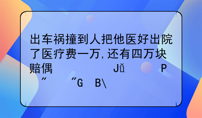 出车祸撞到人把他医好出院了医疗费一万,还有四万块赔偿费钱没赔,判刑吗?