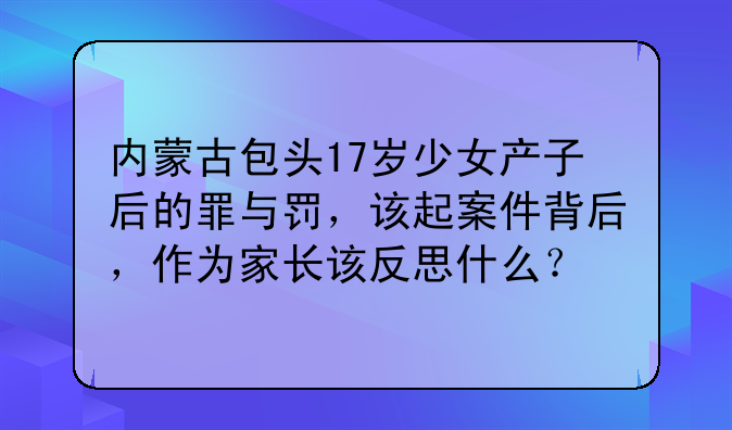 内蒙古包头17岁少女产子后的罪与罚，该起案件背后，作为家长该反思什么？