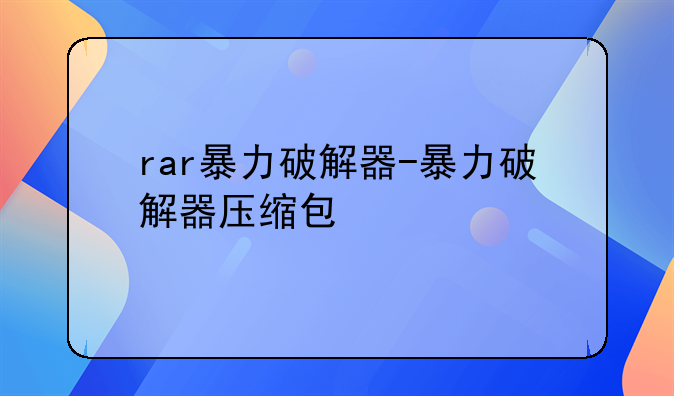 rar暴力破解器-暴力破解器压缩包