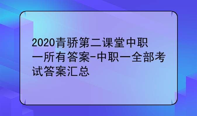 2020青骄第二课堂中职一所有答案-中职一全部考试答案汇总
