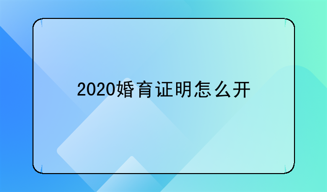 2020婚育证明怎么开