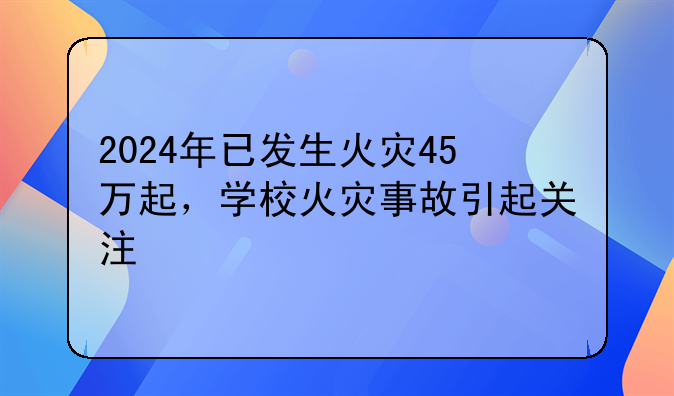 2024年已发生火灾45万起，学校火灾事故引起关注