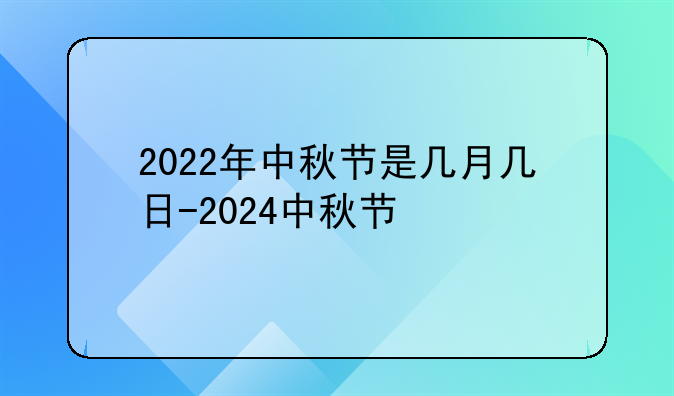 2022年中秋节是几月几日-2024中秋节