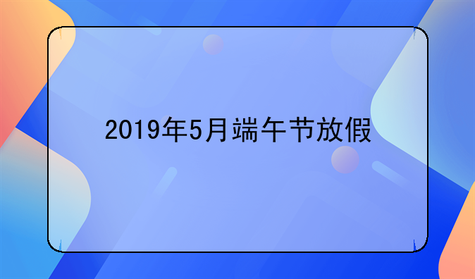 2019年5月端午节放假