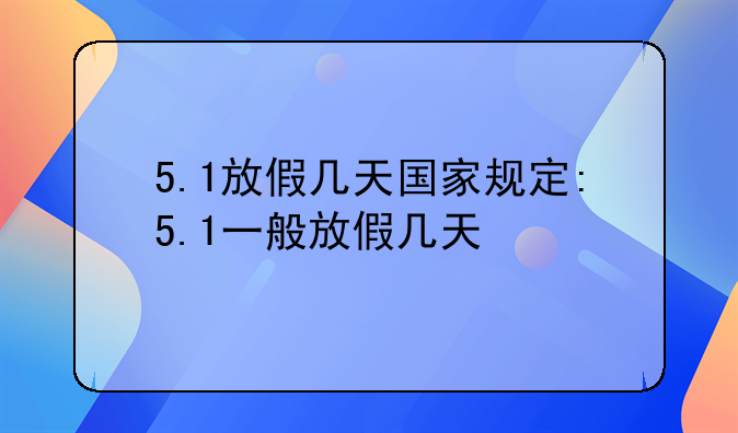 5.1放假几天国家规定:5.1一般放假几天