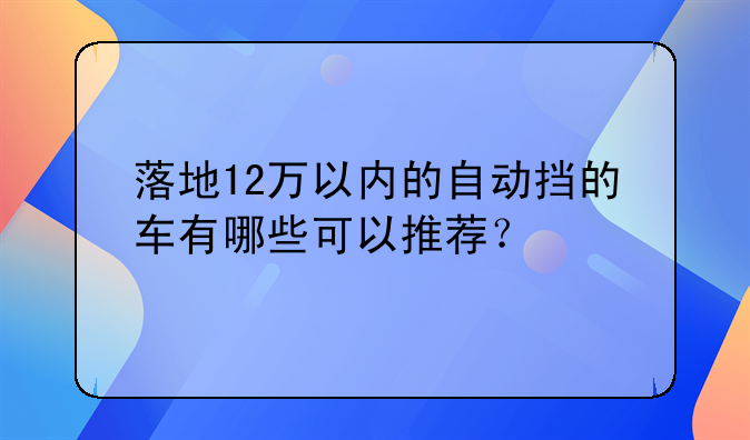 落地12万以内的自动挡的车有哪些可以推荐？