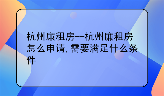 杭州廉租房--杭州廉租房怎么申请,需要满足什么条件