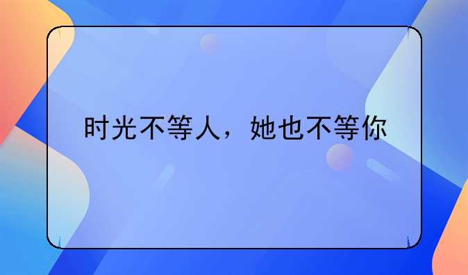 时光不等人，她也不等你