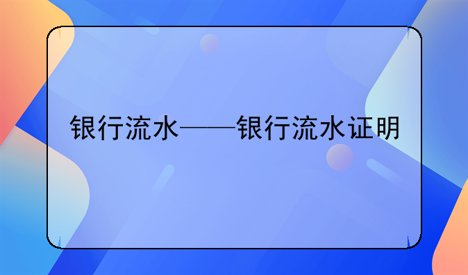 银行流水——银行流水证明