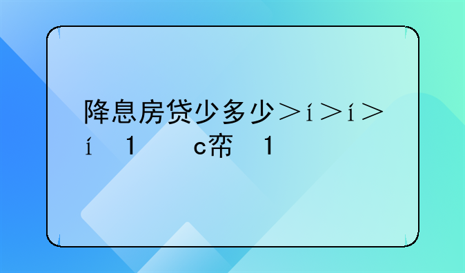 降息房贷少多少？谁晓得？