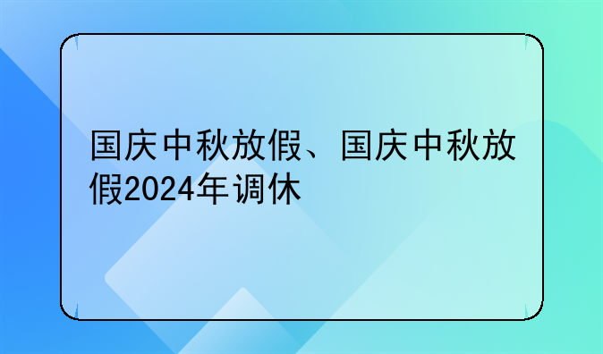 国庆中秋放假、国庆中秋放假2024年调休