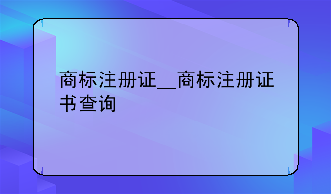 商标注册证__商标注册证书查询