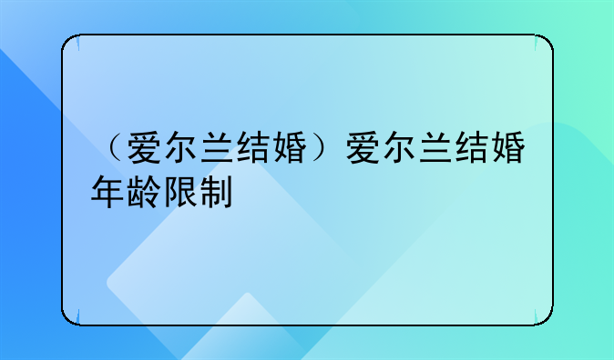 （爱尔兰结婚）爱尔兰结婚年龄限制