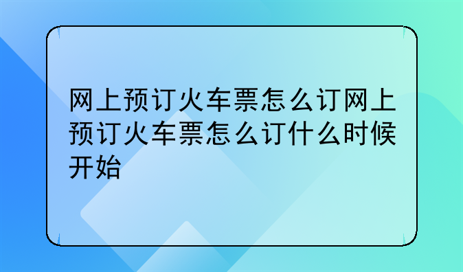 网上预订火车票怎么订网上预订火车票怎么订什么时候开始