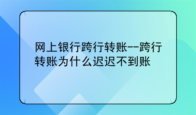 网上银行跨行转账--跨行转账为什么迟迟不到账