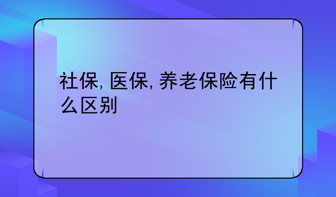 社保,医保,养老保险有什么区别