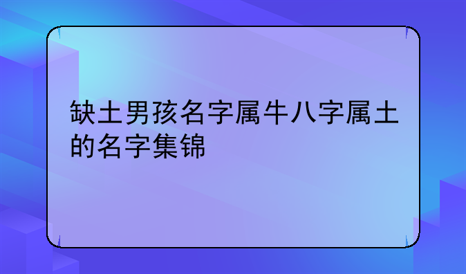 缺土男孩名字属牛八字属土的名字集锦