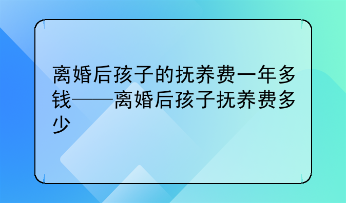 离婚后孩子的抚养费一年多钱——离婚后孩子抚养费多少