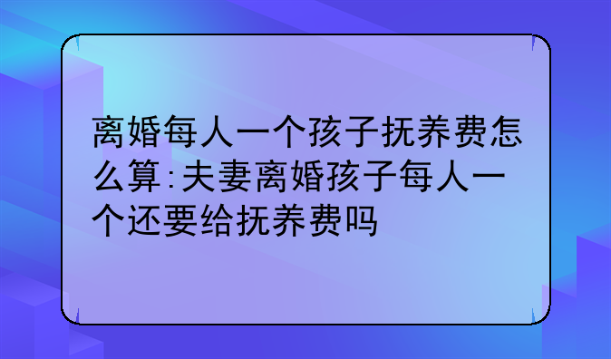 离婚每人一个孩子抚养费怎么算:夫妻离婚孩子每人一个还要给抚养费吗