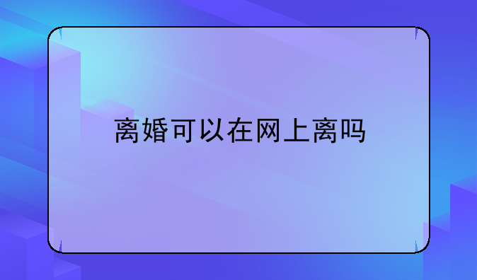 离婚可以在网上离吗