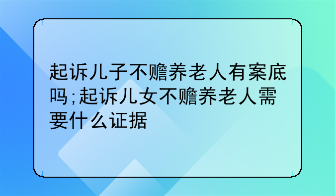 起诉儿子不赡养老人有案底吗;起诉儿女不赡养老人需要什么证据