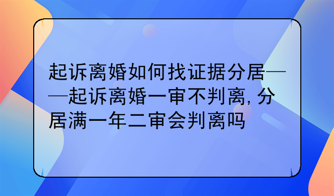 起诉离婚如何找证据分居——起诉离婚一审不判离,分居满一年二审会判离吗