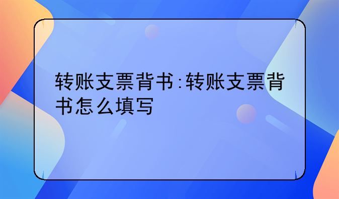 转账支票背书:转账支票背书怎么填写