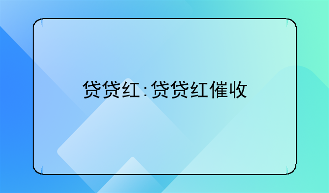 贷贷红:贷贷红催收