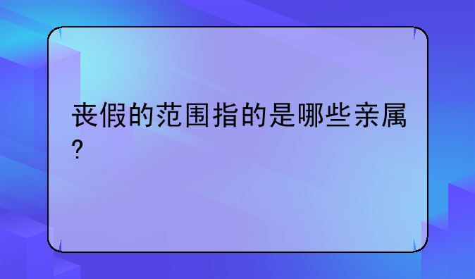 丧假的范围指的是哪些亲属?