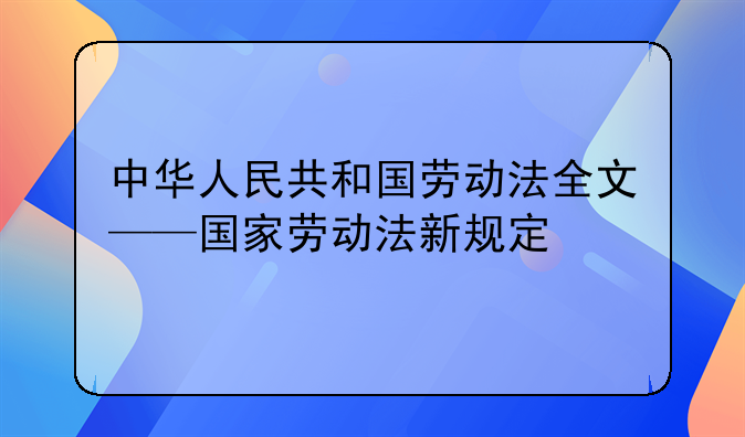 中华人民共和国劳动法全文——国家劳动法新规定