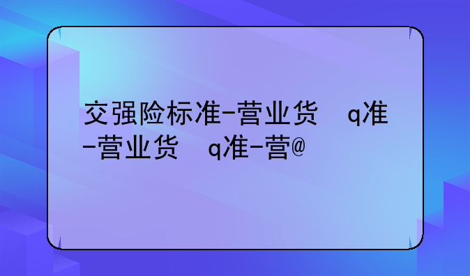 交强险标准-营业货车交强险标准