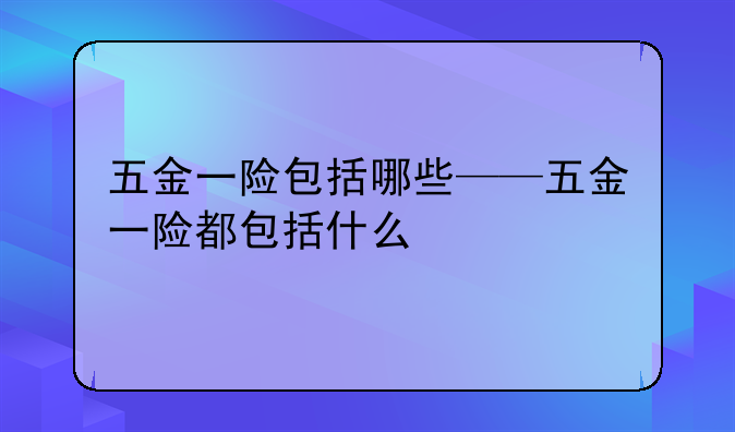 五金一险包括哪些——五金一险都包括什么