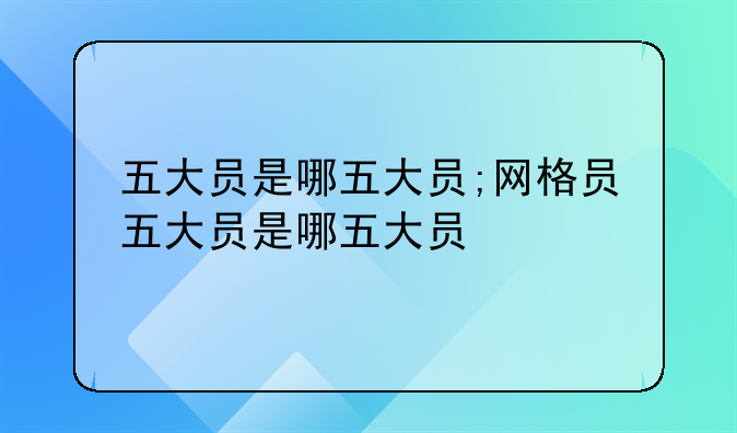 五大员是哪五大员;网格员五大员是哪五大员
