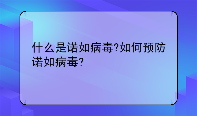 什么是诺如病毒?如何预防诺如病毒?