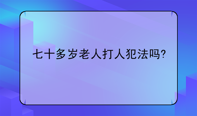七十多岁老人打人犯法吗?